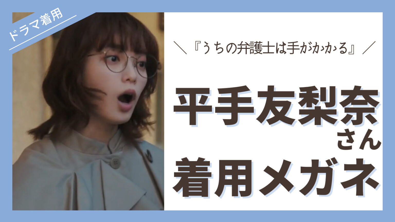 『うちの弁護士は手がかかる』衣装 平手友梨奈さん着用メガネブランド・モデル名・価格を徹底解説 | Eyewear通信